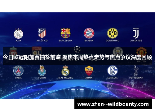 今日欧冠附加赛抽签前瞻 聚焦本周热点走势与焦点争议深度回顾