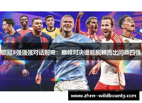 欧冠8强强强对话前瞻：巅峰对决谁能脱颖而出问鼎四强