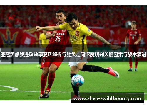 亚冠焦点战进攻效率变迁解析与胜负走向深度研判关键因素与战术演进