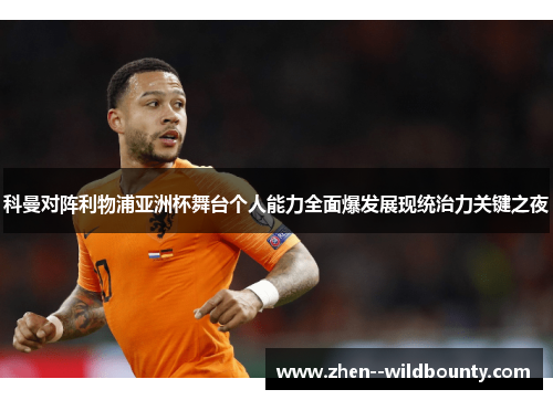 科曼对阵利物浦亚洲杯舞台个人能力全面爆发展现统治力关键之夜