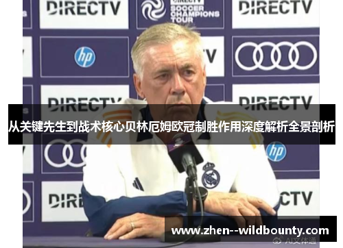 从关键先生到战术核心贝林厄姆欧冠制胜作用深度解析全景剖析