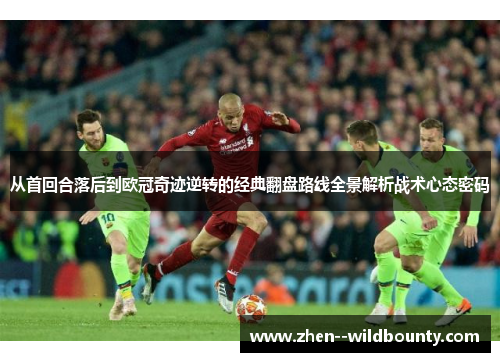 从首回合落后到欧冠奇迹逆转的经典翻盘路线全景解析战术心态密码 从首回合落后到欧冠奇迹逆转的经典翻盘路线全景解析战术心态密码