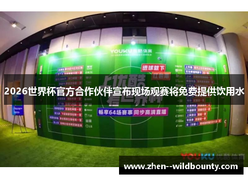 2026世界杯官方合作伙伴宣布现场观赛将免费提供饮用水