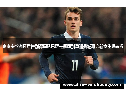 京多安欧洲杯后告别德国队巴萨一季即别重返曼城再启新章生涯转折