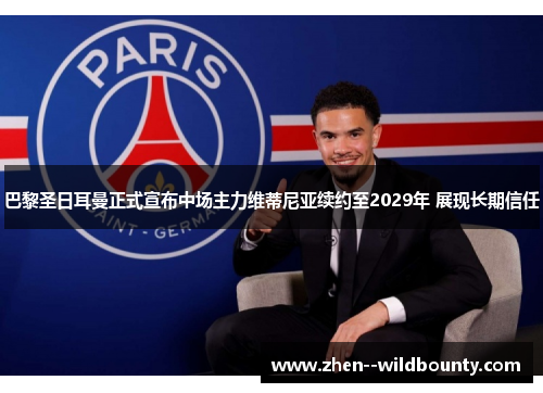 巴黎圣日耳曼正式宣布中场主力维蒂尼亚续约至2029年 展现长期信任 巴黎圣日耳曼正式宣布中场主力维蒂尼亚续约至2029年 展现长期信任