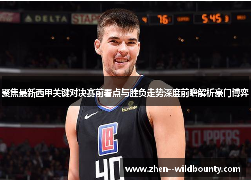 聚焦最新西甲关键对决赛前看点与胜负走势深度前瞻解析豪门博弈