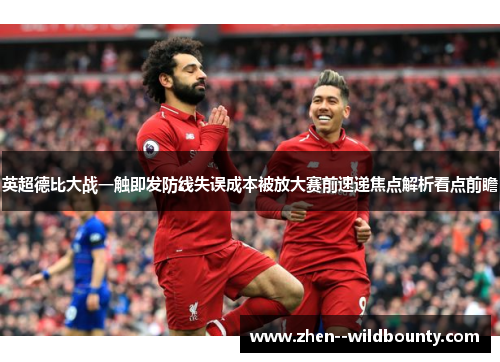 英超德比大战一触即发防线失误成本被放大赛前速递焦点解析看点前瞻 英超德比大战一触即发防线失误成本被放大赛前速递焦点解析看点前瞻