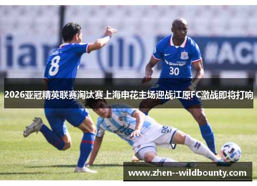 2026亚冠精英联赛淘汰赛上海申花主场迎战江原FC激战即将打响 2026亚冠精英联赛淘汰赛上海申花主场迎战江原FC激战即将打响