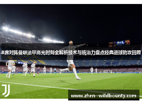 B席对阵曼联法甲高光时刻全解析技术与统治力盘点经典进球助攻回顾