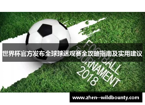 世界杯官方发布全球球迷观赛全攻略指南及实用建议 世界杯官方发布全球球迷观赛全攻略指南及实用建议