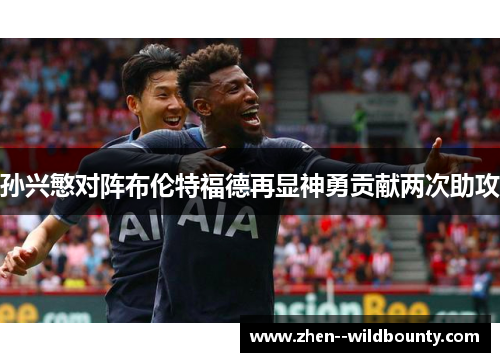 孙兴慜对阵布伦特福德再显神勇贡献两次助攻