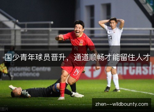 国少青年球员晋升，通道顺畅才能留住人才