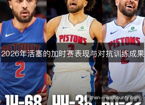 2026年活塞的加时赛表现与对抗训练成果